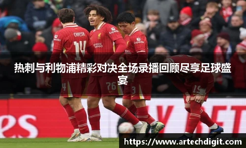 热刺与利物浦精彩对决全场录播回顾尽享足球盛宴