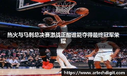 热火与马刺总决赛激战正酣谁能夺得最终冠军荣耀