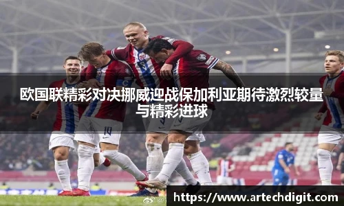 欧国联精彩对决挪威迎战保加利亚期待激烈较量与精彩进球