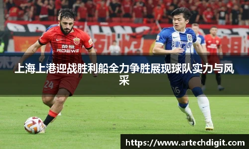 上海上港迎战胜利船全力争胜展现球队实力与风采